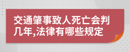 交通肇事致人死亡会判几年,法律有哪些规定