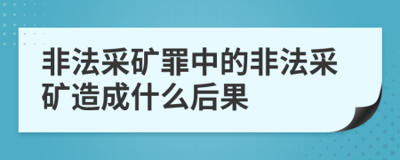 非法采矿罪中的非法采矿造成什么后果