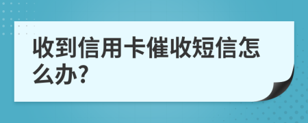 收到信用卡催收短信怎么办?