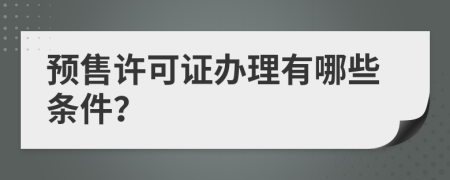 预售许可证办理有哪些条件？