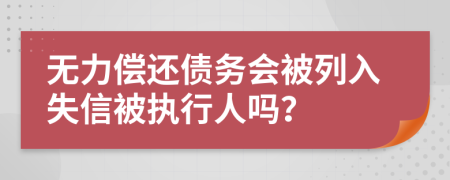 无力偿还债务会被列入失信被执行人吗？