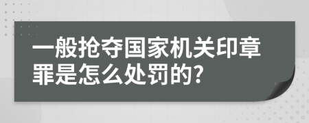 一般抢夺国家机关印章罪是怎么处罚的?