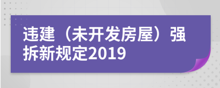 违建（未开发房屋）强拆新规定2019