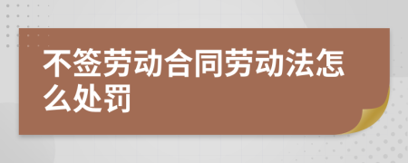 不签劳动合同劳动法怎么处罚