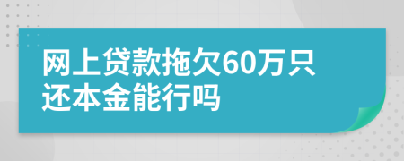 网上贷款拖欠60万只还本金能行吗