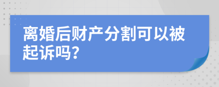 离婚后财产分割可以被起诉吗？