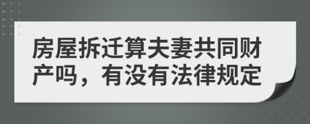 房屋拆迁算夫妻共同财产吗，有没有法律规定