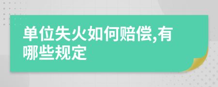 单位失火如何赔偿,有哪些规定