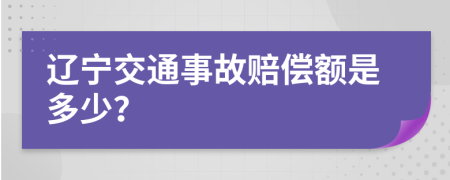 辽宁交通事故赔偿额是多少？