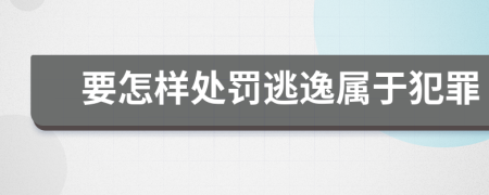 要怎样处罚逃逸属于犯罪