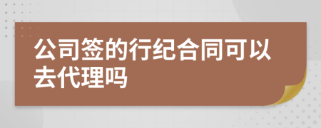 公司签的行纪合同可以去代理吗