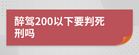 醉驾200以下要判死刑吗