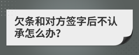 欠条和对方签字后不认承怎么办？