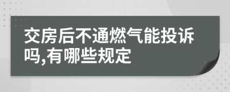 交房后不通燃气能投诉吗,有哪些规定