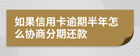 如果信用卡逾期半年怎么协商分期还款