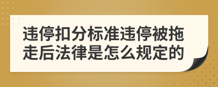 违停扣分标准违停被拖走后法律是怎么规定的