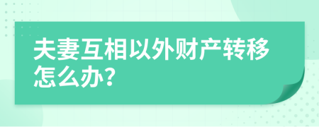 夫妻互相以外财产转移怎么办？