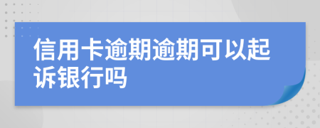 信用卡逾期逾期可以起诉银行吗