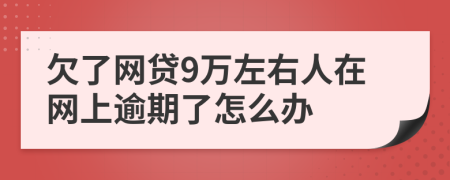 欠了网贷9万左右人在网上逾期了怎么办