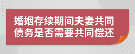 婚姻存续期间夫妻共同债务是否需要共同偿还