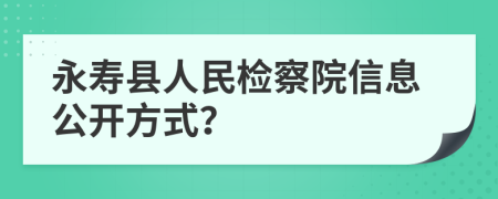 永寿县人民检察院信息公开方式？