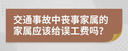 交通事故中丧事家属的家属应该给误工费吗？