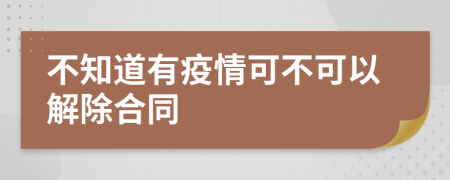 不知道有疫情可不可以解除合同