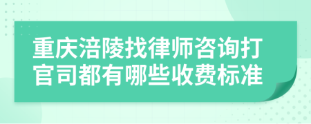 重庆涪陵找律师咨询打官司都有哪些收费标准