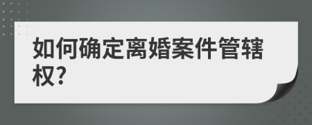 如何确定离婚案件管辖权?