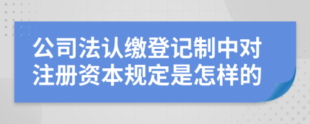 公司法认缴登记制中对注册资本规定是怎样的