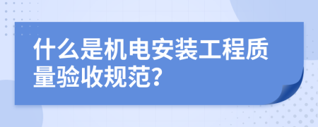 什么是机电安装工程质量验收规范？