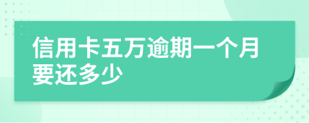 信用卡五万逾期一个月要还多少