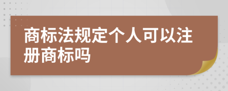 商标法规定个人可以注册商标吗