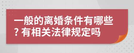 一般的离婚条件有哪些? 有相关法律规定吗