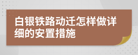 白银铁路动迁怎样做详细的安置措施