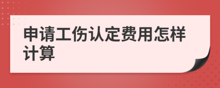 申请工伤认定费用怎样计算