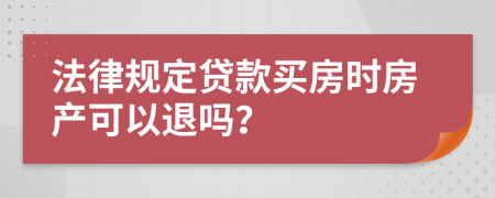 法律规定贷款买房时房产可以退吗？