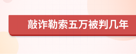 敲诈勒索五万被判几年