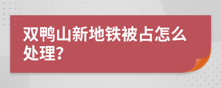 双鸭山新地铁被占怎么处理？