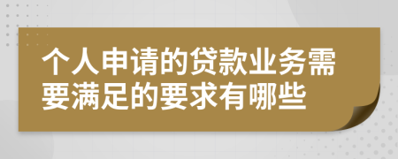 个人申请的贷款业务需要满足的要求有哪些