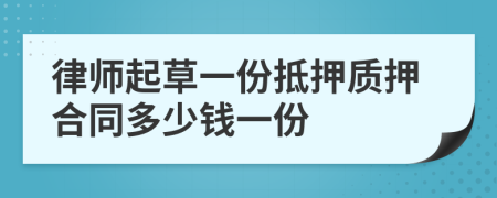 律师起草一份抵押质押合同多少钱一份