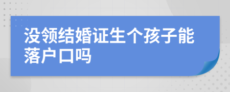 没领结婚证生个孩子能落户口吗