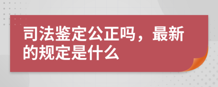 司法鉴定公正吗，最新的规定是什么