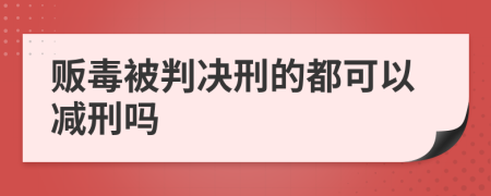 贩毒被判决刑的都可以减刑吗