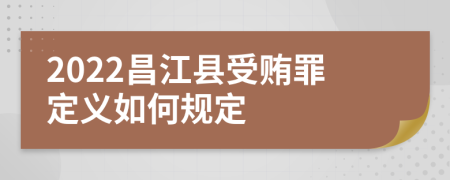 2022昌江县受贿罪定义如何规定