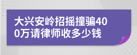 大兴安岭招摇撞骗400万请律师收多少钱