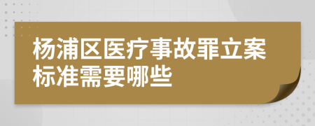 杨浦区医疗事故罪立案标准需要哪些