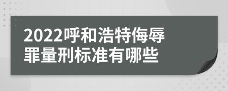 2022呼和浩特侮辱罪量刑标准有哪些