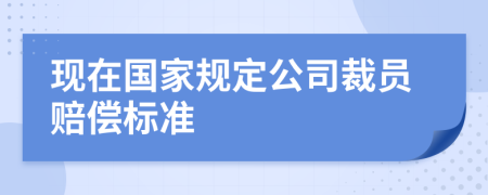 现在国家规定公司裁员赔偿标准