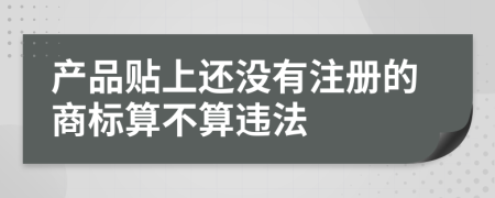 产品贴上还没有注册的商标算不算违法